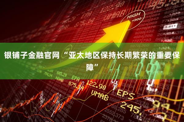 银铺子金融官网 “亚太地区保持长期繁荣的重要保障”