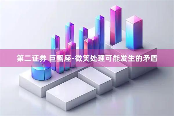 第二证券 巨蟹座-微笑处理可能发生的矛盾