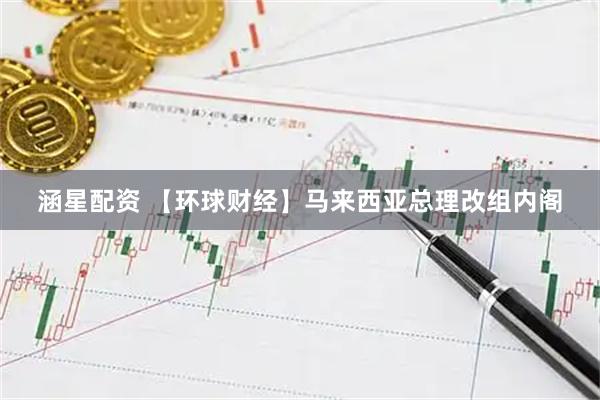 涵星配资 【环球财经】马来西亚总理改组内阁
