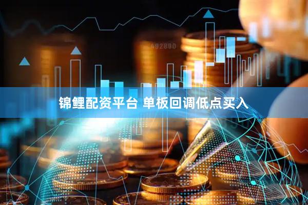 锦鲤配资平台 单板回调低点买入