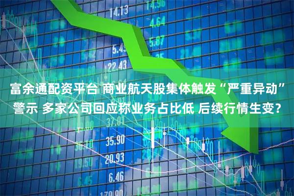富余通配资平台 商业航天股集体触发“严重异动”警示 多家公司回应称业务占比低 后续行情生变？