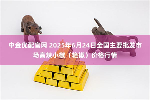 中金优配官网 2025年6月24日全国主要批发市场高辣小椒（艳椒）价格行情