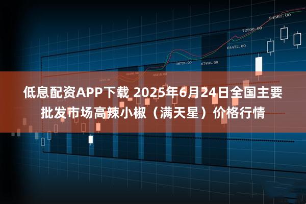 低息配资APP下载 2025年6月24日全国主要批发市场高辣小椒（满天星）价格行情
