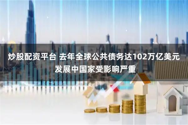 炒股配资平台 去年全球公共债务达102万亿美元 发展中国家受影响严重