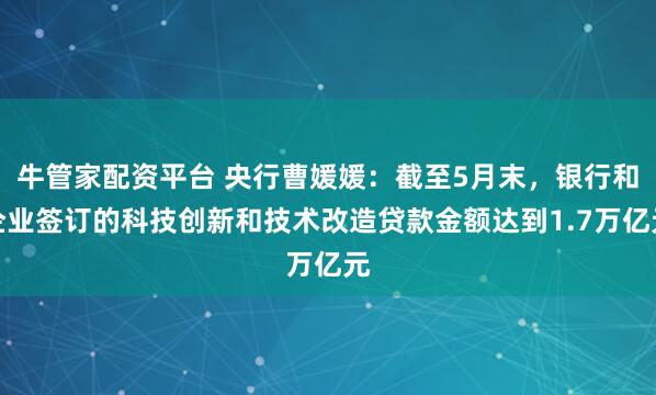牛管家配资平台 央行曹媛媛：截至5月末，银行和企业签订的科技创新和技术改造贷款金额达到1.7万亿元