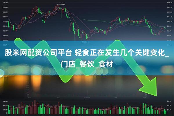 股米网配资公司平台 轻食正在发生几个关键变化_门店_餐饮_食材