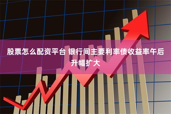 股票怎么配资平台 银行间主要利率债收益率午后升幅扩大